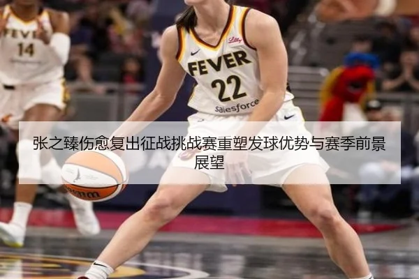 张之臻伤愈复出征战挑战赛重塑发球优势与赛季前景展望